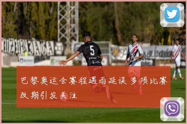 巴黎奥运会赛程遇雨延误 多项比赛改期引发关注