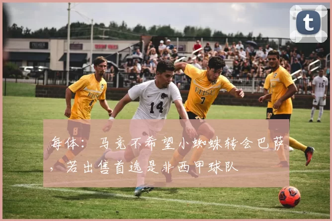 每体：马竞不希望小蜘蛛转会巴萨，若出售首选是非西甲球队