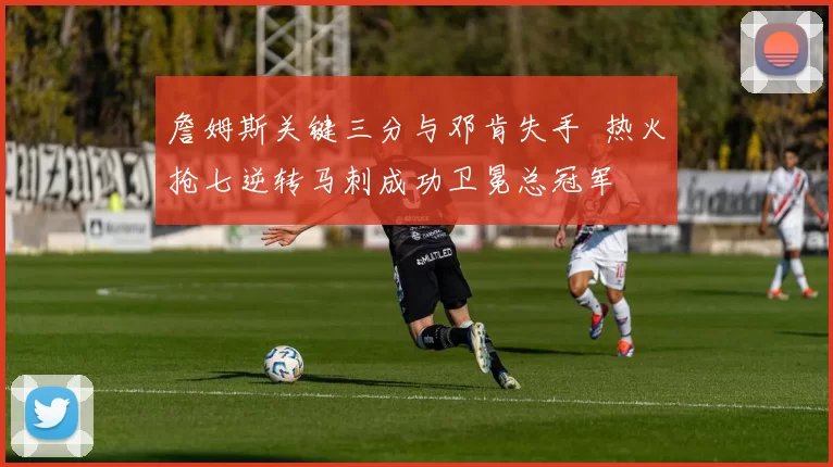 詹姆斯关键三分与邓肯失手 热火抢七逆转马刺成功卫冕总冠军