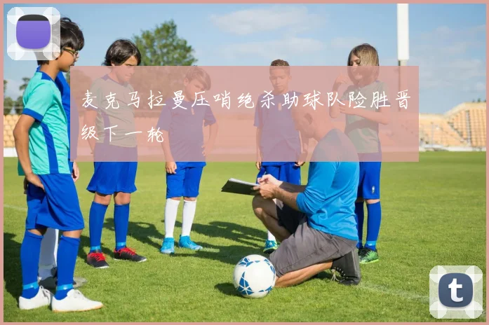 麦克马拉曼压哨绝杀助球队险胜晋级下一轮
