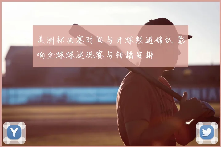 美洲杯决赛时间与开球频道确认 影响全球球迷观赛与转播安排