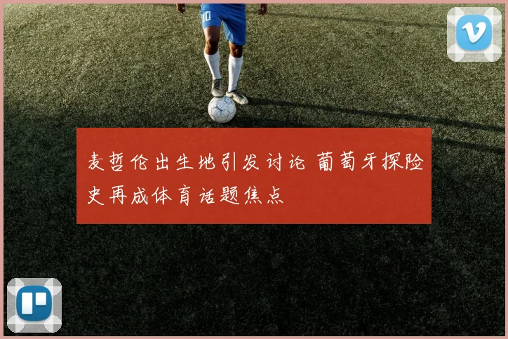 麦哲伦出生地引发讨论 葡萄牙探险史再成体育话题焦点