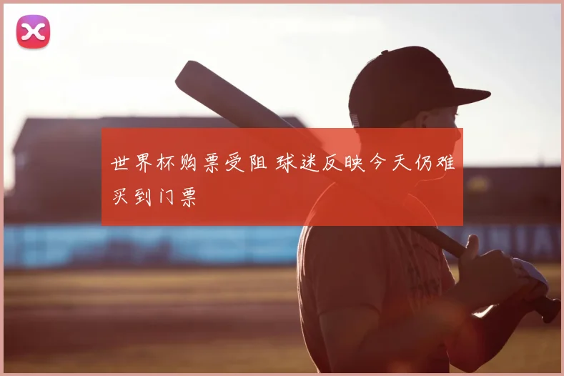 世界杯购票受阻 球迷反映今天仍难买到门票