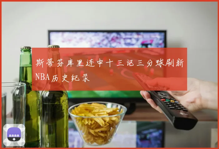 斯蒂芬库里连中十三记三分球刷新NBA历史纪录