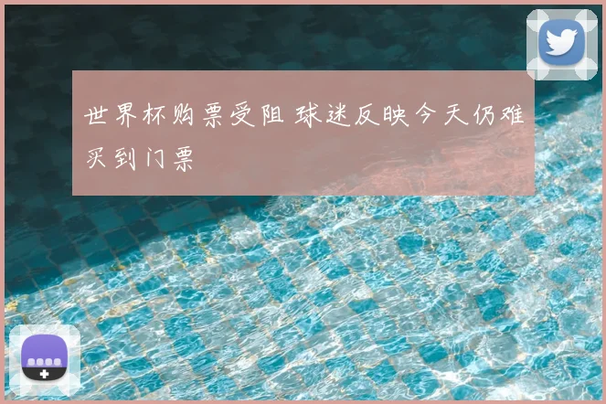 世界杯购票受阻 球迷反映今天仍难买到门票