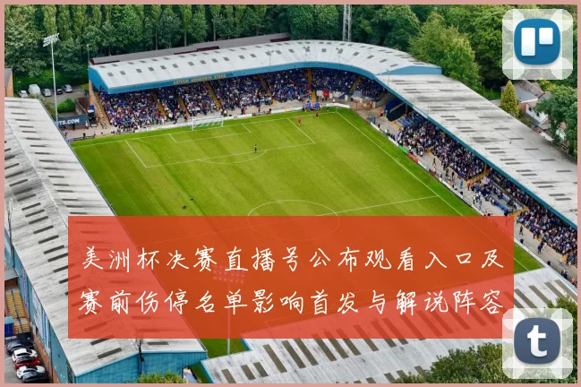 美洲杯决赛直播号公布观看入口及赛前伤停名单影响首发与解说阵容