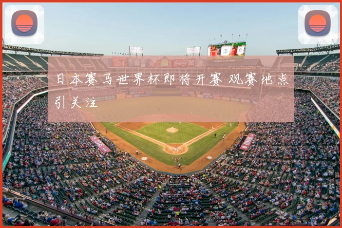 日本赛马世界杯即将开赛 观赛地点引关注