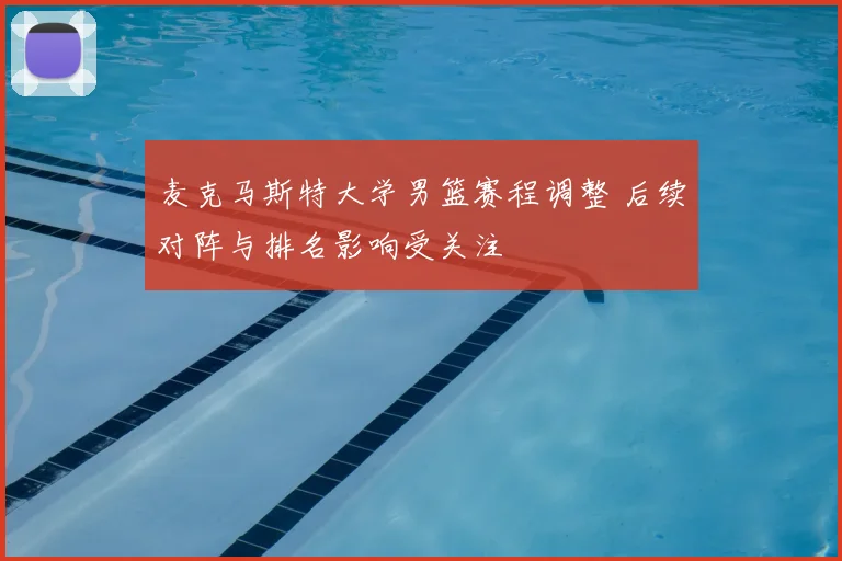 麦克马斯特大学男篮赛程调整 后续对阵与排名影响受关注