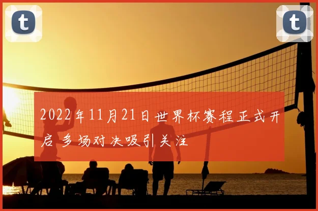 2022年11月21日世界杯赛程正式开启 多场对决吸引关注