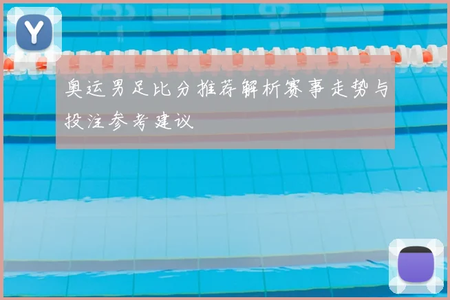 奥运男足比分推荐解析赛事走势与投注参考建议